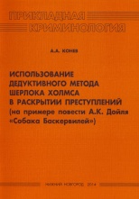 Конев, А. А. Использование дедуктивного метода Шерлока Холмса в раскрытии преступлений (на примере повести А. К. Дойля «Собака Баскервилей») / А. А. Конев. Н. Новгород, 2014. 56 с.